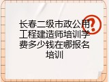 长春二级市政公用工程建造师培训学费多少钱在哪报名培训