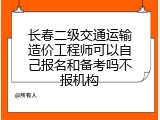 长春二级交通运输造价工程师可以自己报名和备考吗不报机构