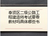 奉贤区二级公路工程建造师考试要看教材吗具体哪些书