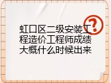虹口区二级安装工程造价工程师成绩大概什么时候出来