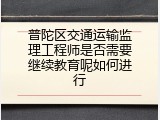 普陀区交通运输监理工程师是否需要继续教育呢如何进行