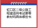 虹口区二级公路工程建造师考试要看教材吗具体哪些书