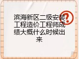 滨海新区二级安装工程造价工程师成绩大概什么时候出来