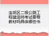 宝坻区二级公路工程建造师考试要看教材吗具体哪些书