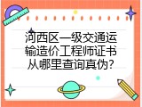 河西区一级交通运输造价工程师证书从哪里查询真伪？
