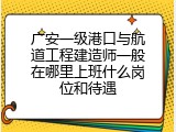 广安一级港口与航道工程建造师一般在哪里上班什么岗位和待遇
