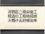 河西区二级安装工程造价工程师成绩大概什么时候出来