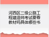 河西区二级公路工程建造师考试要看教材吗具体哪些书