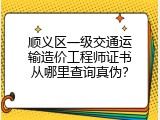 顺义区一级交通运输造价工程师证书从哪里查询真伪？