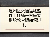 通州区交通运输监理工程师是否需要继续教育呢如何进行