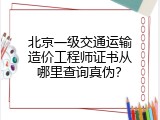 北京一级交通运输造价工程师证书从哪里查询真伪？