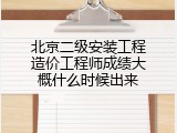 北京二级安装工程造价工程师成绩大概什么时候出来