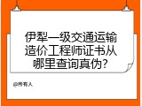 伊犁一级交通运输造价工程师证书从哪里查询真伪？