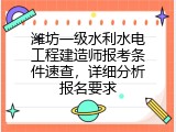 潍坊一级水利水电工程建造师报考条件速查，详细分析报名要求