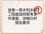 宜春一级水利水电工程建造师报考条件速查，详细分析报名要求