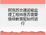 阿克苏交通运输监理工程师是否需要继续教育呢如何进行
