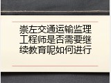 崇左交通运输监理工程师是否需要继续教育呢如何进行
