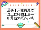 汕头土木建筑总监理工程师的工资一般月薪大概多少钱