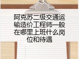 阿克苏二级交通运输造价工程师一般在哪里上班什么岗位和待遇