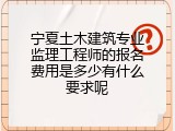 宁夏土木建筑专业监理工程师的报名费用是多少有什么要求呢