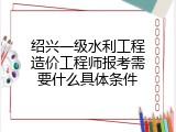 绍兴一级水利工程造价工程师报考需要什么具体条件