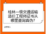 桂林一级交通运输造价工程师证书从哪里查询真伪？