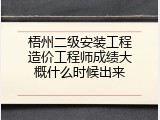 梧州二级安装工程造价工程师成绩大概什么时候出来