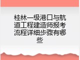 桂林一级港口与航道工程建造师报考流程详细步骤有哪些