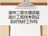 湖州二级交通运输造价工程师考到证后好找好工作吗