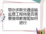 鄂尔多斯交通运输监理工程师是否需要继续教育呢如何进行