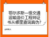 鄂尔多斯一级交通运输造价工程师证书从哪里查询真伪？
