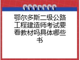 鄂尔多斯二级公路工程建造师考试要看教材吗具体哪些书