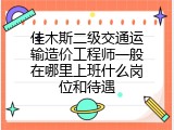 佳木斯二级交通运输造价工程师一般在哪里上班什么岗位和待遇