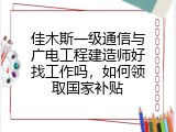 佳木斯一级通信与广电工程建造师好找工作吗，如何领取国家补贴