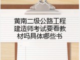 黄南二级公路工程建造师考试要看教材吗具体哪些书
