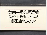 黄南一级交通运输造价工程师证书从哪里查询真伪？