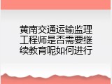 黄南交通运输监理工程师是否需要继续教育呢如何进行
