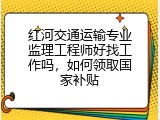 红河交通运输专业监理工程师好找工作吗，如何领取国家补贴