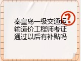 秦皇岛一级交通运输造价工程师考证通过以后有补贴吗