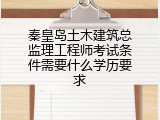 秦皇岛土木建筑总监理工程师考试条件需要什么学历要求
