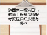 黔西南一级港口与航道工程建造师报考流程详细步骤有哪些