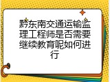 黔东南交通运输监理工程师是否需要继续教育呢如何进行