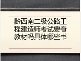 黔西南二级公路工程建造师考试要看教材吗具体哪些书
