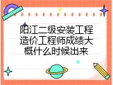 阳江二级安装工程造价工程师成绩大概什么时候出来