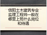 信阳土木建筑专业监理工程师一般在哪里上班什么岗位和待遇