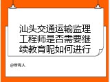 汕头交通运输监理工程师是否需要继续教育呢如何进行