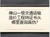佛山一级交通运输造价工程师证书从哪里查询真伪？