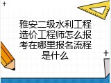 雅安二级水利工程造价工程师怎么报考在哪里报名流程是什么