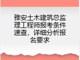 雅安土木建筑总监理工程师报考条件速查，详细分析报名要求
