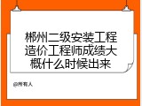 郴州二级安装工程造价工程师成绩大概什么时候出来